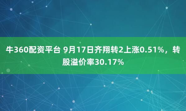 牛360配资平台 9月17日齐翔转2上涨0.51%，转股溢价率30.17%