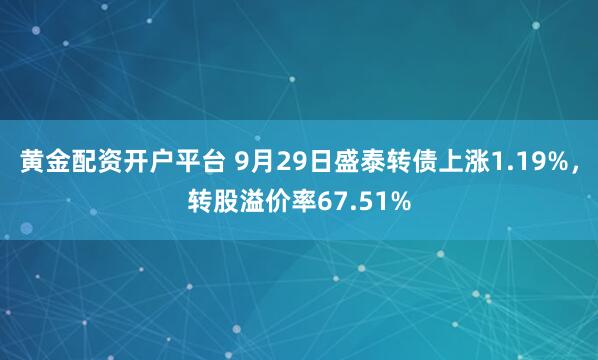 黄金配资开户平台 9月29日盛泰转债上涨1.19%，转股溢价率67.51%