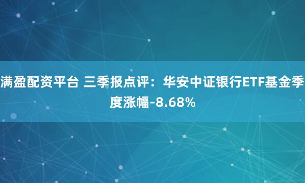 满盈配资平台 三季报点评：华安中证银行ETF基金季度涨幅-8.68%