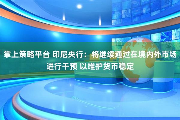掌上策略平台 印尼央行：将继续通过在境内外市场进行干预 以维护货币稳定