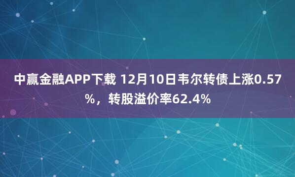 中赢金融APP下载 12月10日韦尔转债上涨0.57%，转股溢价率62.4%