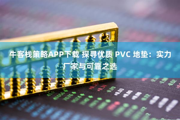 牛客栈策略APP下载 探寻优质 PVC 地垫：实力厂家与可靠之选