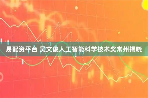 易配资平台 吴文俊人工智能科学技术奖常州揭晓