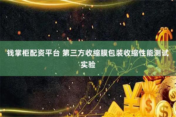 钱掌柜配资平台 第三方收缩膜包装收缩性能测试实验
